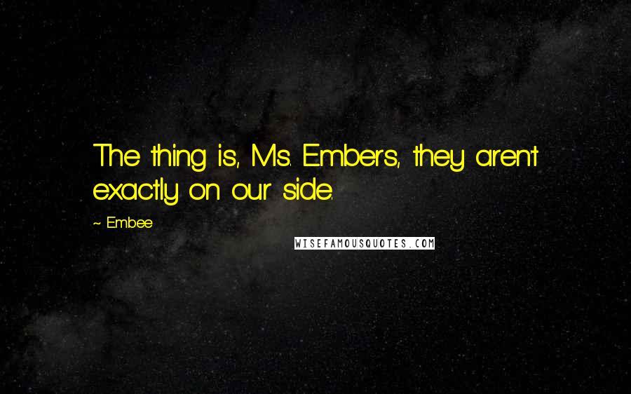 Embee Quotes: The thing is, Ms. Embers, they aren't exactly on our side.