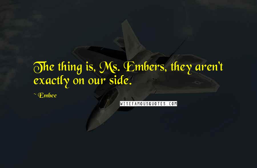 Embee Quotes: The thing is, Ms. Embers, they aren't exactly on our side.