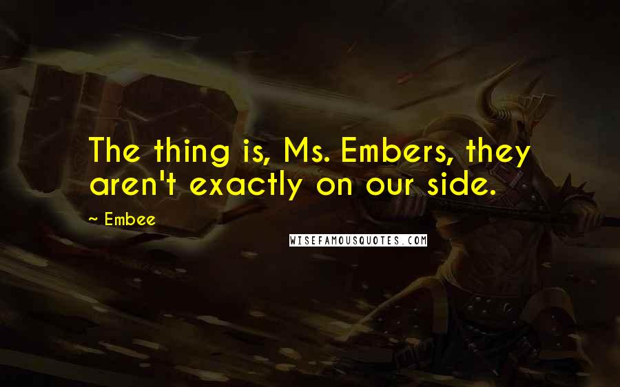 Embee Quotes: The thing is, Ms. Embers, they aren't exactly on our side.