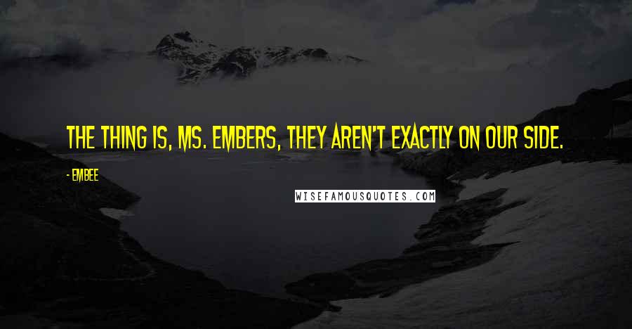 Embee Quotes: The thing is, Ms. Embers, they aren't exactly on our side.