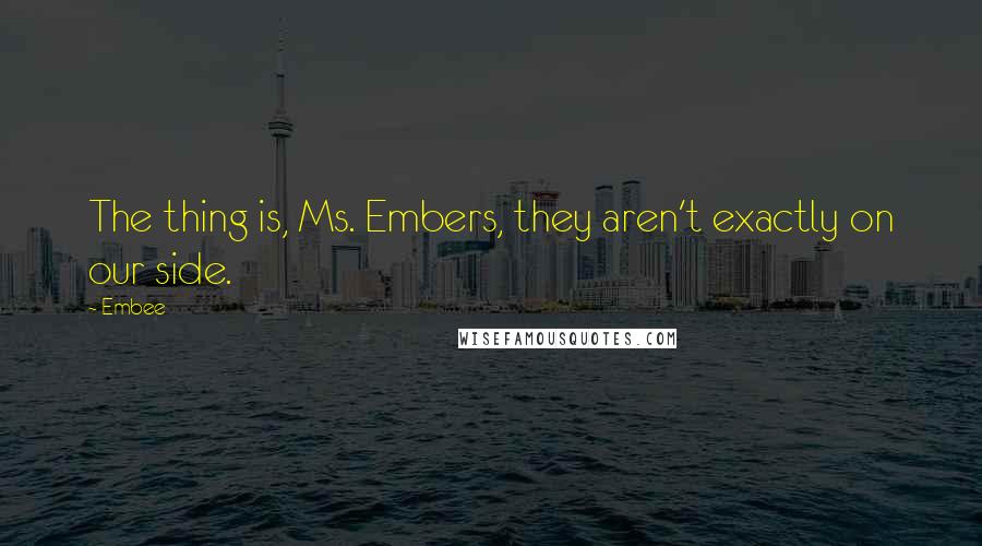 Embee Quotes: The thing is, Ms. Embers, they aren't exactly on our side.