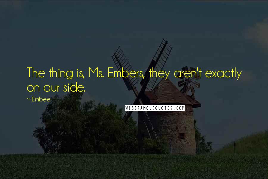 Embee Quotes: The thing is, Ms. Embers, they aren't exactly on our side.