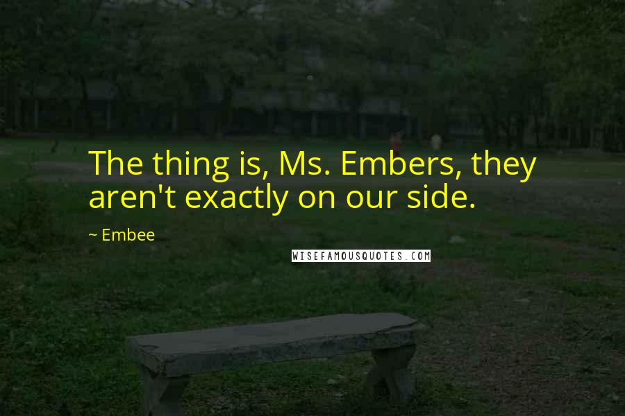 Embee Quotes: The thing is, Ms. Embers, they aren't exactly on our side.