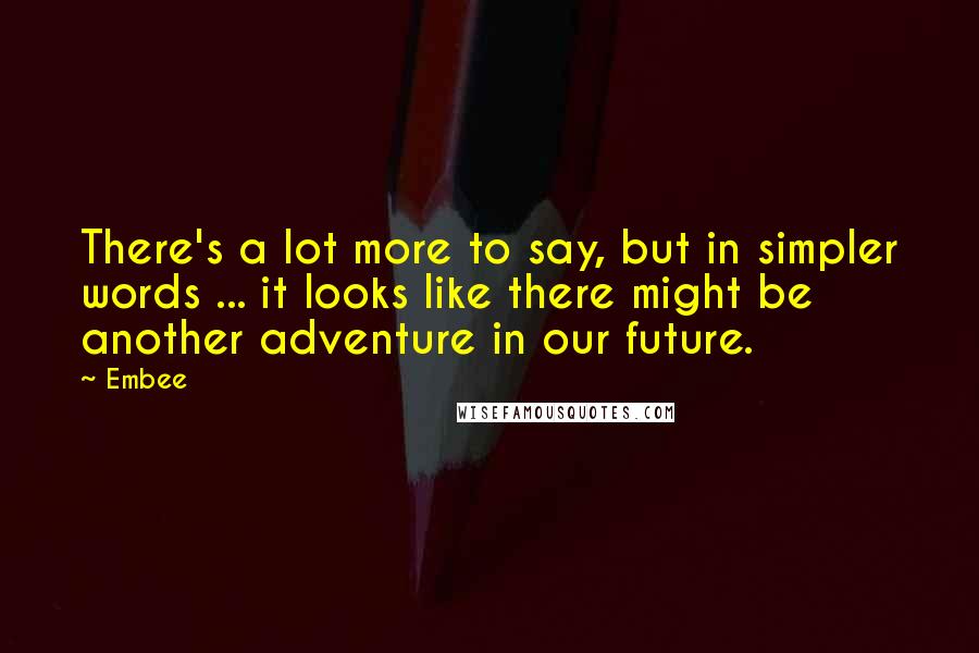 Embee Quotes: There's a lot more to say, but in simpler words ... it looks like there might be another adventure in our future.