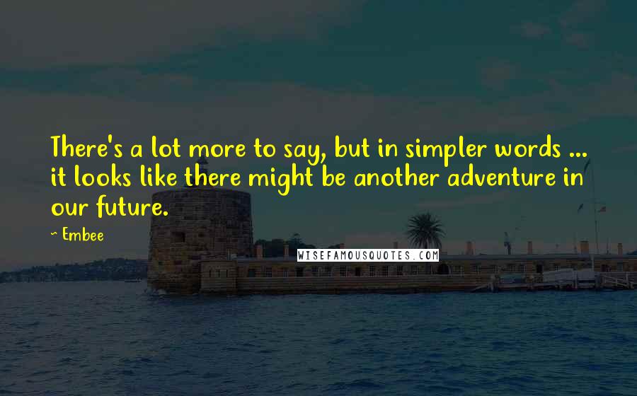 Embee Quotes: There's a lot more to say, but in simpler words ... it looks like there might be another adventure in our future.