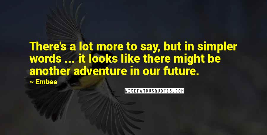 Embee Quotes: There's a lot more to say, but in simpler words ... it looks like there might be another adventure in our future.