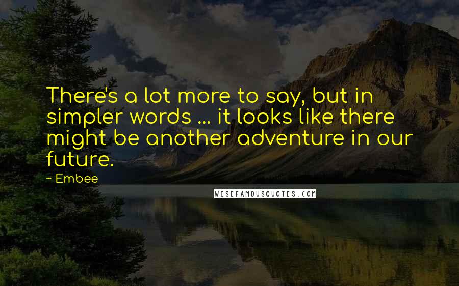 Embee Quotes: There's a lot more to say, but in simpler words ... it looks like there might be another adventure in our future.