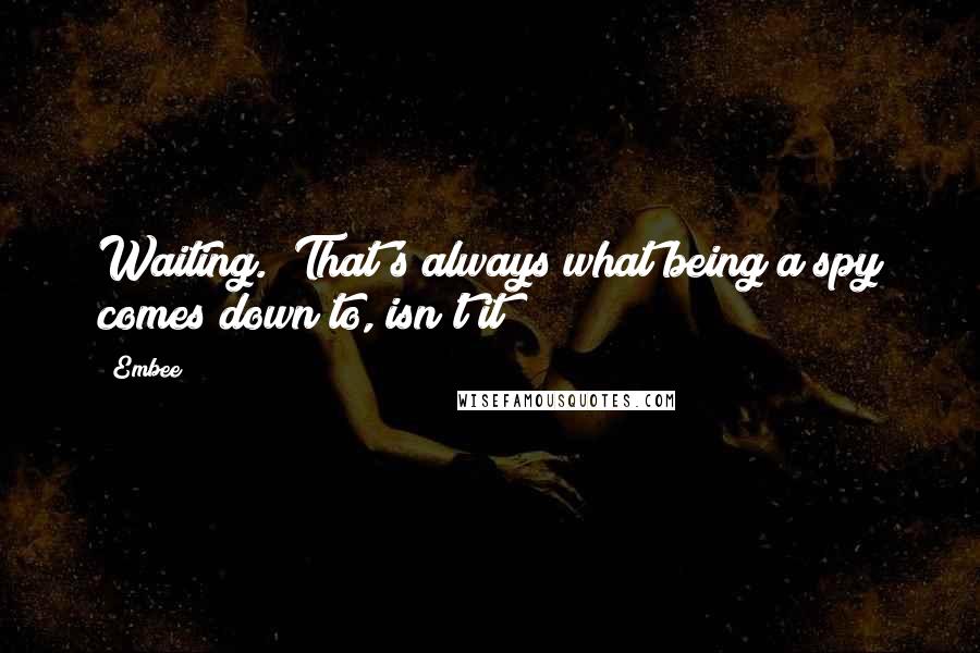 Embee Quotes: Waiting. That's always what being a spy comes down to, isn't it?