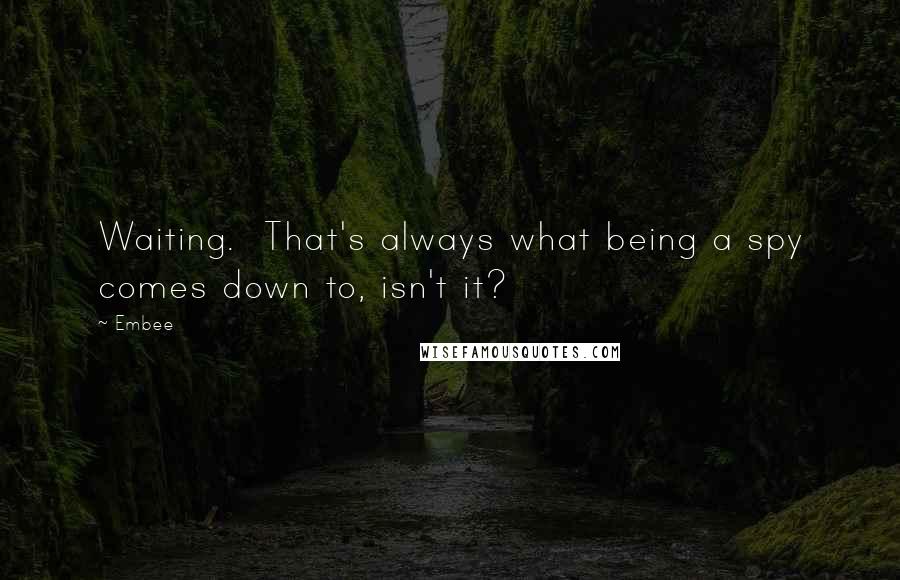 Embee Quotes: Waiting. That's always what being a spy comes down to, isn't it?