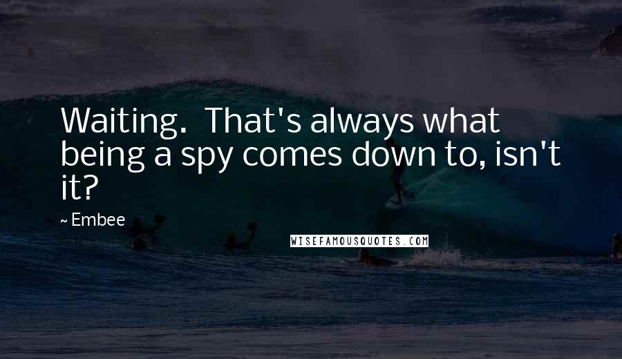 Embee Quotes: Waiting.  That's always what being a spy comes down to, isn't it?