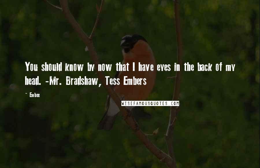 Embee Quotes: You should know by now that I have eyes in the back of my head. -Mr. Bradshaw, Tess Embers