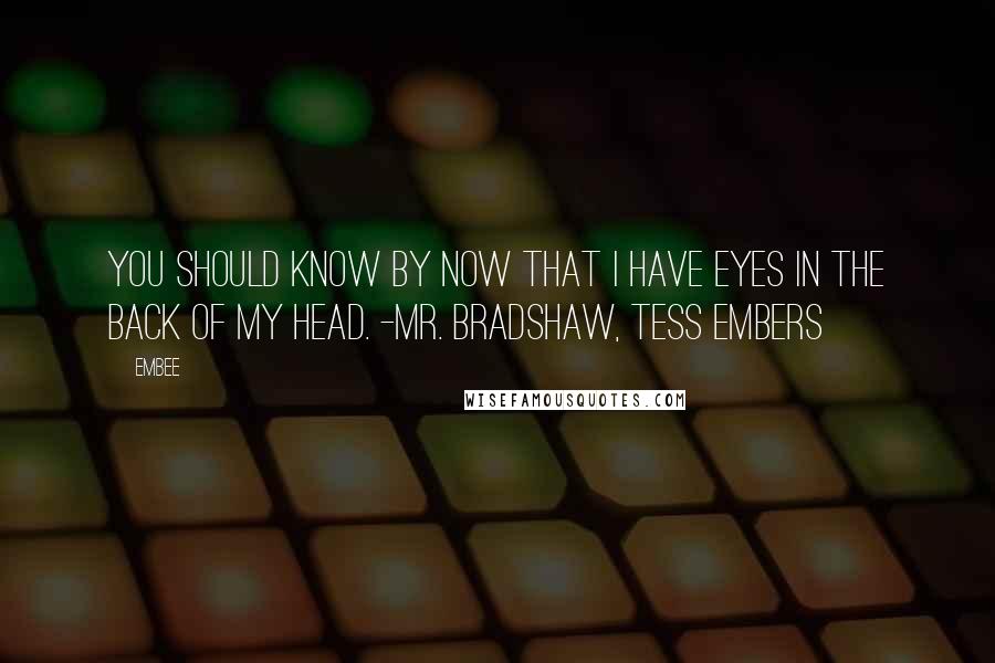 Embee Quotes: You should know by now that I have eyes in the back of my head. -Mr. Bradshaw, Tess Embers