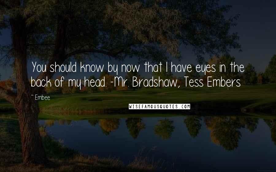 Embee Quotes: You should know by now that I have eyes in the back of my head. -Mr. Bradshaw, Tess Embers