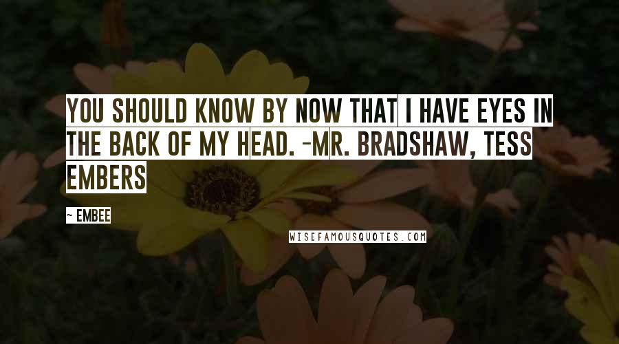 Embee Quotes: You should know by now that I have eyes in the back of my head. -Mr. Bradshaw, Tess Embers