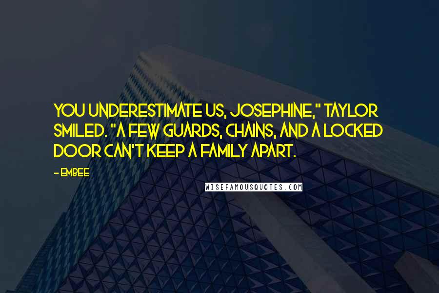 Embee Quotes: You underestimate us, Josephine," Taylor smiled. "A few guards, chains, and a locked door can't keep a family apart.