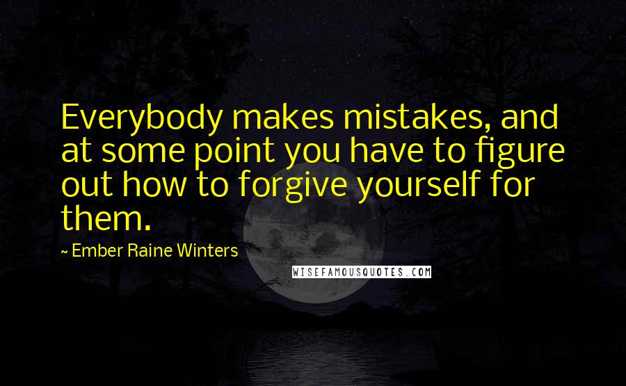 Ember Raine Winters Quotes: Everybody makes mistakes, and at some point you have to figure out how to forgive yourself for them.