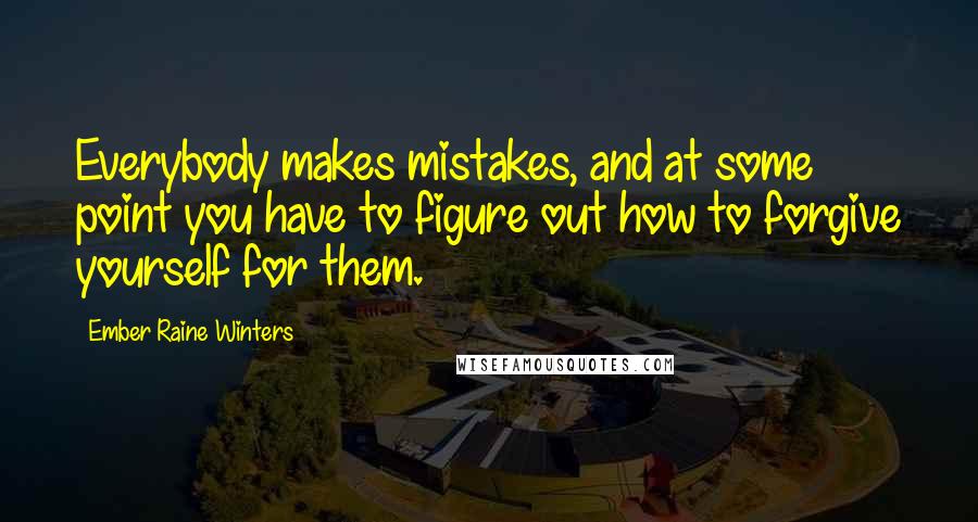 Ember Raine Winters Quotes: Everybody makes mistakes, and at some point you have to figure out how to forgive yourself for them.