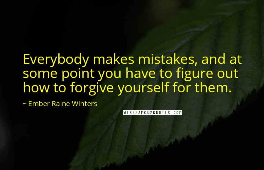 Ember Raine Winters Quotes: Everybody makes mistakes, and at some point you have to figure out how to forgive yourself for them.