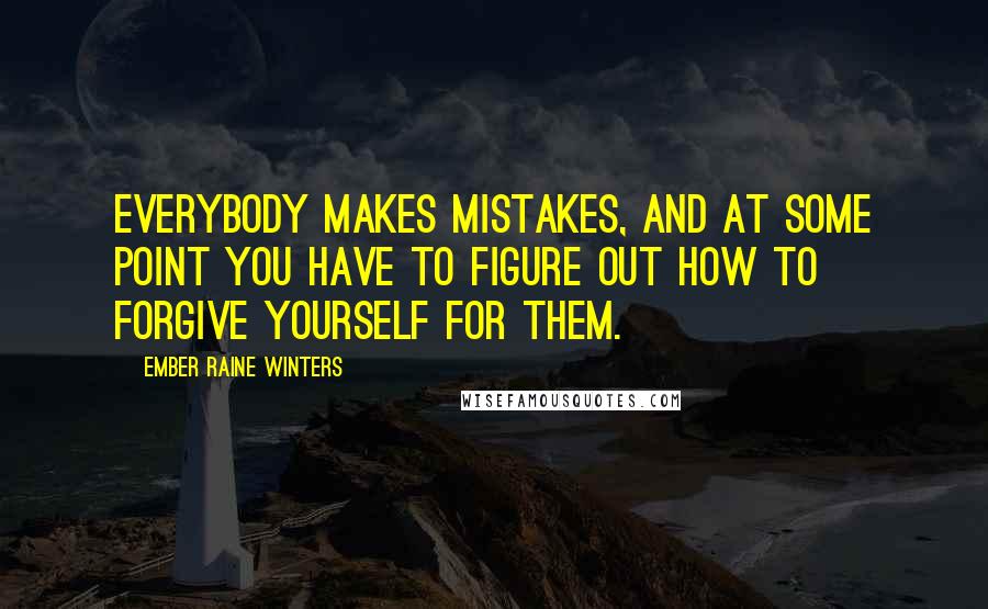 Ember Raine Winters Quotes: Everybody makes mistakes, and at some point you have to figure out how to forgive yourself for them.