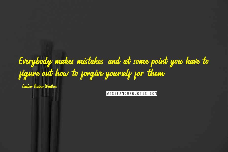 Ember Raine Winters Quotes: Everybody makes mistakes, and at some point you have to figure out how to forgive yourself for them.