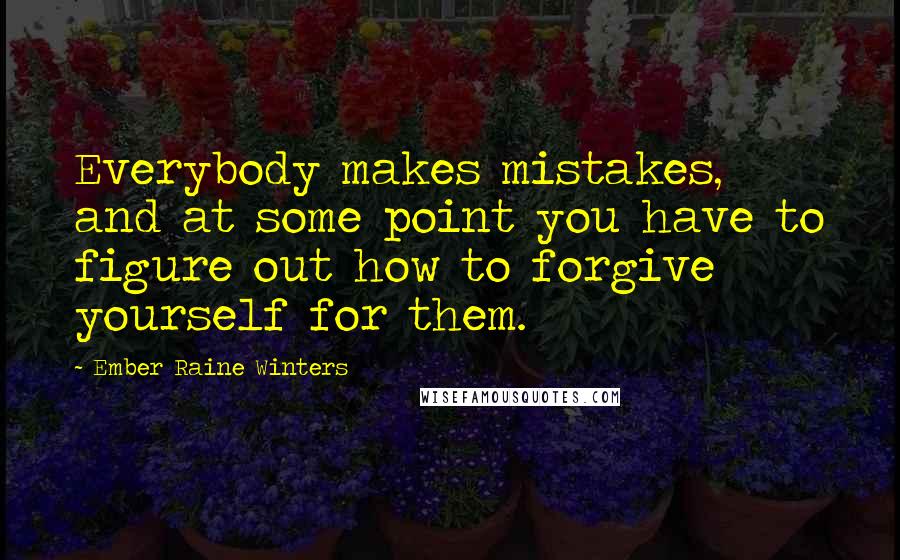 Ember Raine Winters Quotes: Everybody makes mistakes, and at some point you have to figure out how to forgive yourself for them.