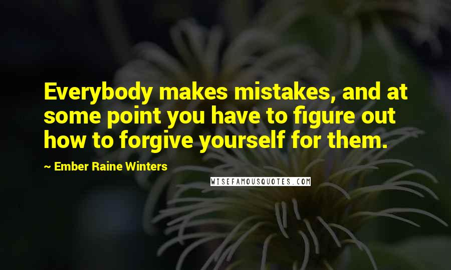 Ember Raine Winters Quotes: Everybody makes mistakes, and at some point you have to figure out how to forgive yourself for them.