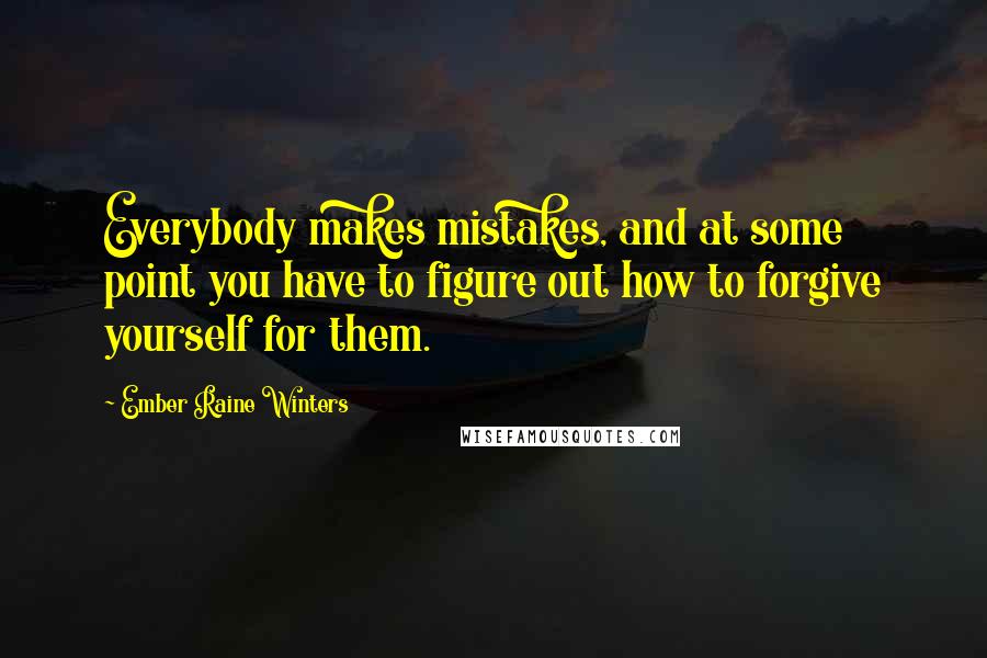 Ember Raine Winters Quotes: Everybody makes mistakes, and at some point you have to figure out how to forgive yourself for them.