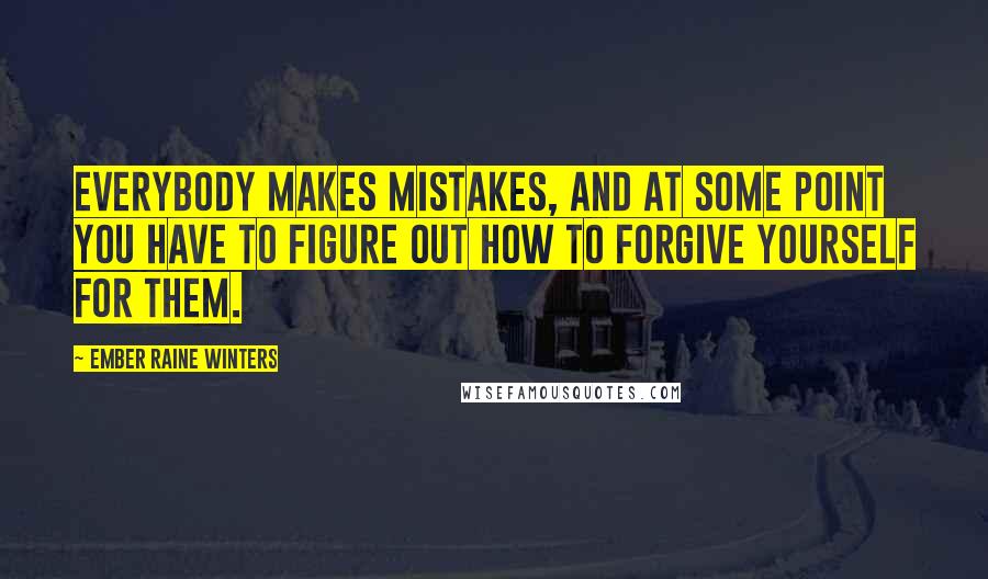 Ember Raine Winters Quotes: Everybody makes mistakes, and at some point you have to figure out how to forgive yourself for them.