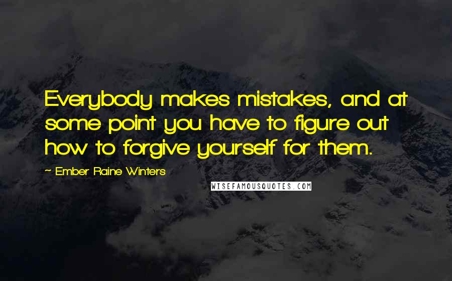 Ember Raine Winters Quotes: Everybody makes mistakes, and at some point you have to figure out how to forgive yourself for them.