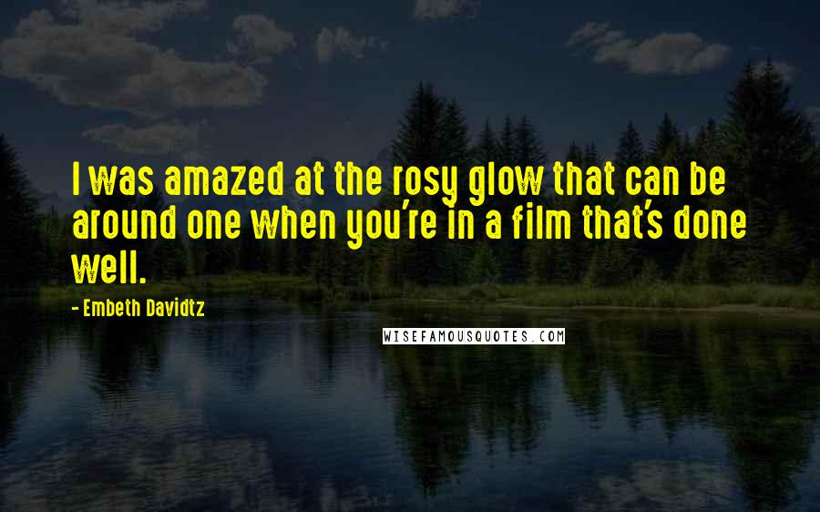 Embeth Davidtz Quotes: I was amazed at the rosy glow that can be around one when you're in a film that's done well.