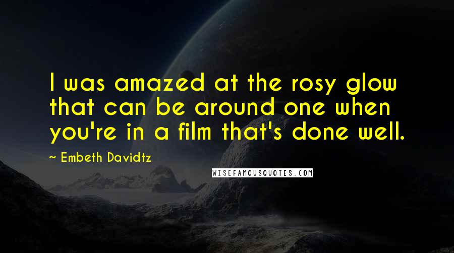 Embeth Davidtz Quotes: I was amazed at the rosy glow that can be around one when you're in a film that's done well.