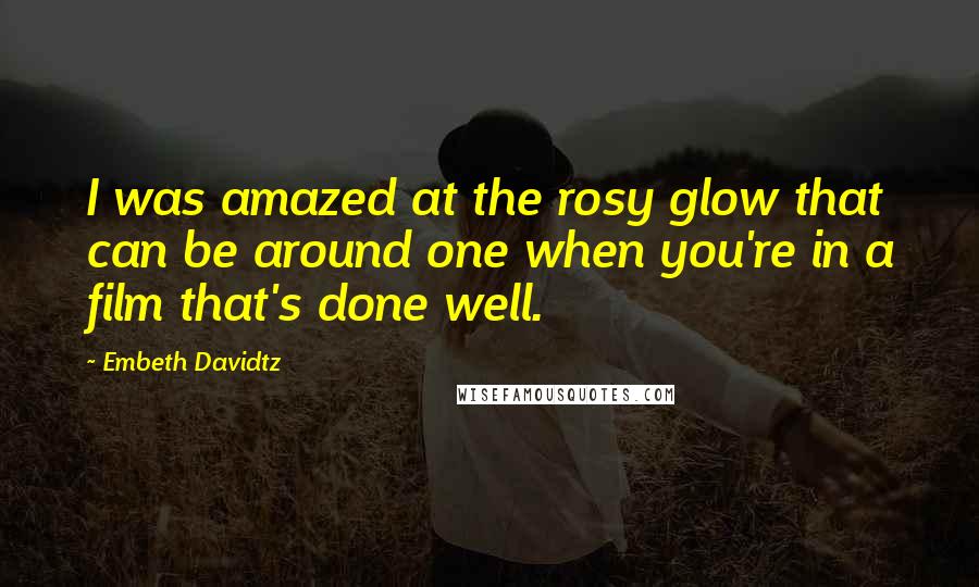 Embeth Davidtz Quotes: I was amazed at the rosy glow that can be around one when you're in a film that's done well.