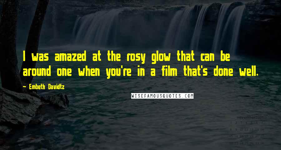 Embeth Davidtz Quotes: I was amazed at the rosy glow that can be around one when you're in a film that's done well.