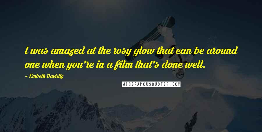 Embeth Davidtz Quotes: I was amazed at the rosy glow that can be around one when you're in a film that's done well.