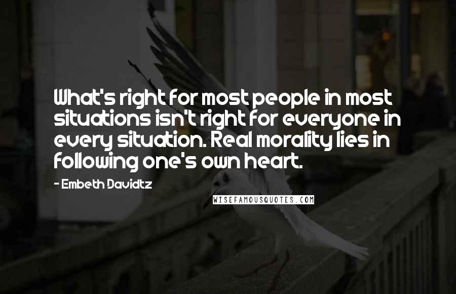 Embeth Davidtz Quotes: What's right for most people in most situations isn't right for everyone in every situation. Real morality lies in following one's own heart.