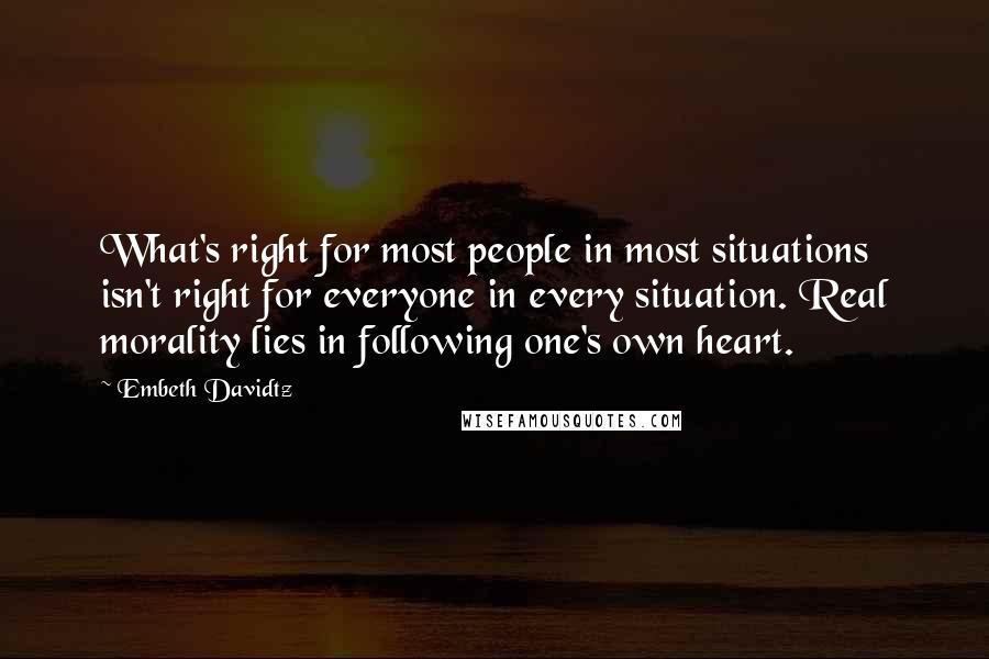 Embeth Davidtz Quotes: What's right for most people in most situations isn't right for everyone in every situation. Real morality lies in following one's own heart.