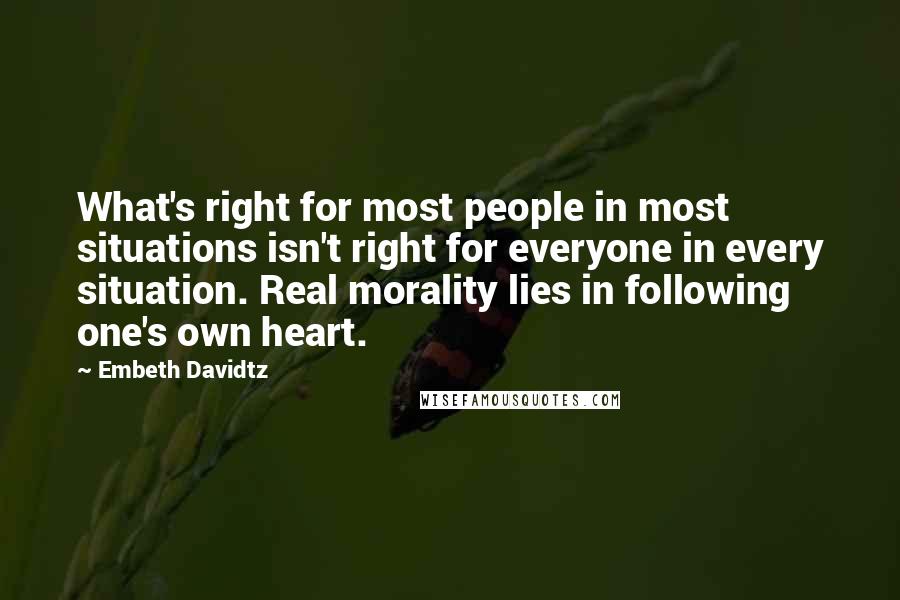 Embeth Davidtz Quotes: What's right for most people in most situations isn't right for everyone in every situation. Real morality lies in following one's own heart.