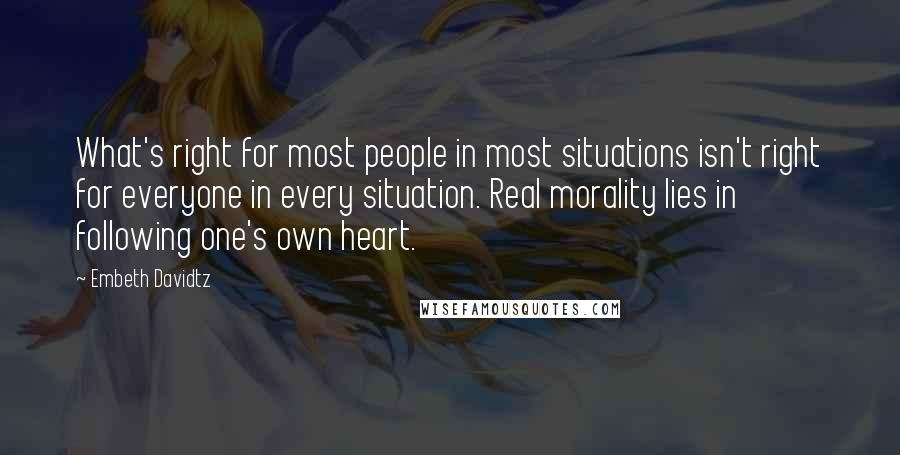 Embeth Davidtz Quotes: What's right for most people in most situations isn't right for everyone in every situation. Real morality lies in following one's own heart.