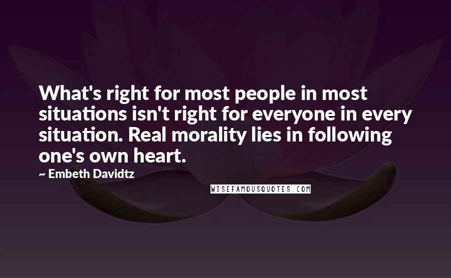 Embeth Davidtz Quotes: What's right for most people in most situations isn't right for everyone in every situation. Real morality lies in following one's own heart.