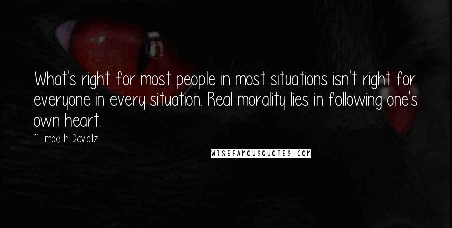 Embeth Davidtz Quotes: What's right for most people in most situations isn't right for everyone in every situation. Real morality lies in following one's own heart.