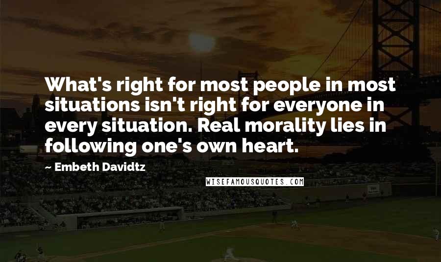 Embeth Davidtz Quotes: What's right for most people in most situations isn't right for everyone in every situation. Real morality lies in following one's own heart.