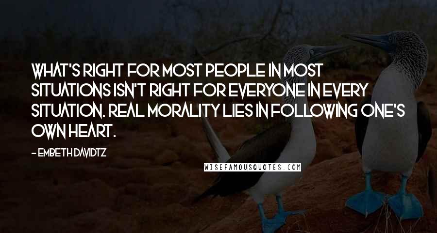 Embeth Davidtz Quotes: What's right for most people in most situations isn't right for everyone in every situation. Real morality lies in following one's own heart.