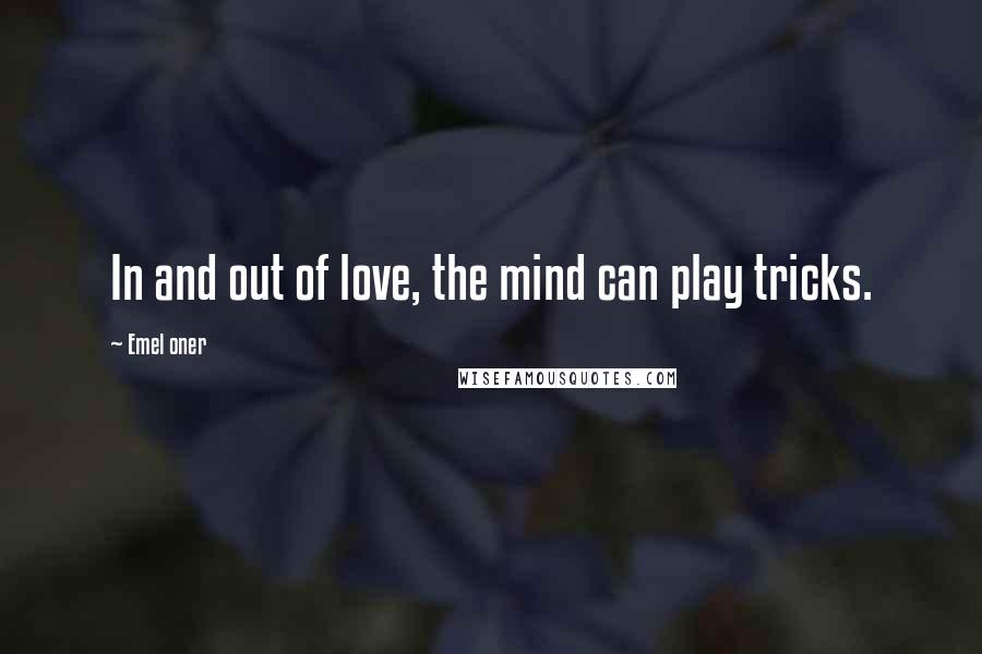 Emel Oner Quotes: In and out of love, the mind can play tricks.