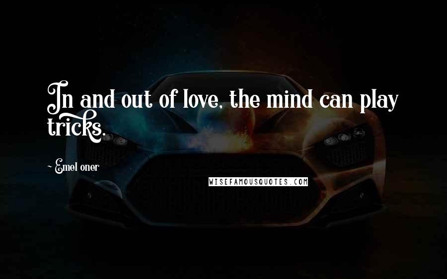 Emel Oner Quotes: In and out of love, the mind can play tricks.