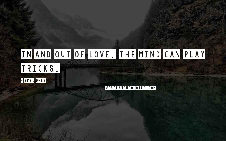 Emel Oner Quotes: In and out of love, the mind can play tricks.