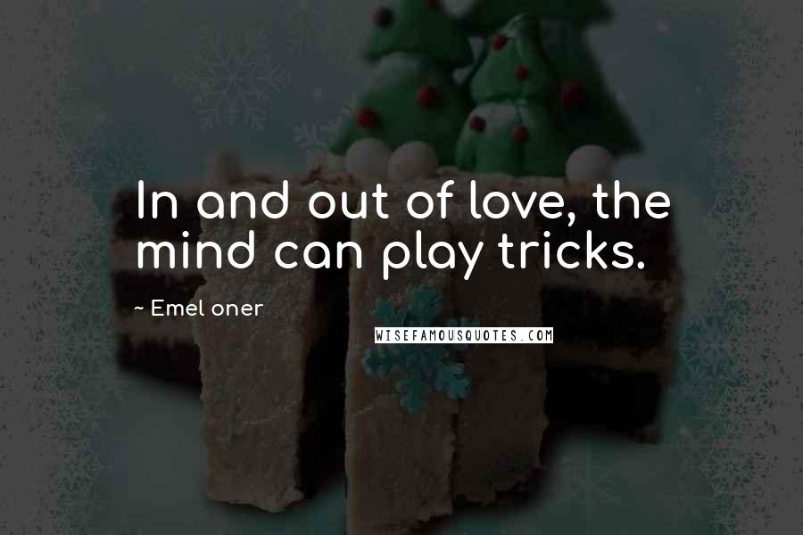 Emel Oner Quotes: In and out of love, the mind can play tricks.