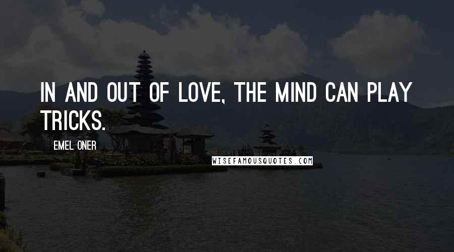 Emel Oner Quotes: In and out of love, the mind can play tricks.