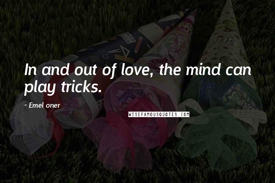 Emel Oner Quotes: In and out of love, the mind can play tricks.