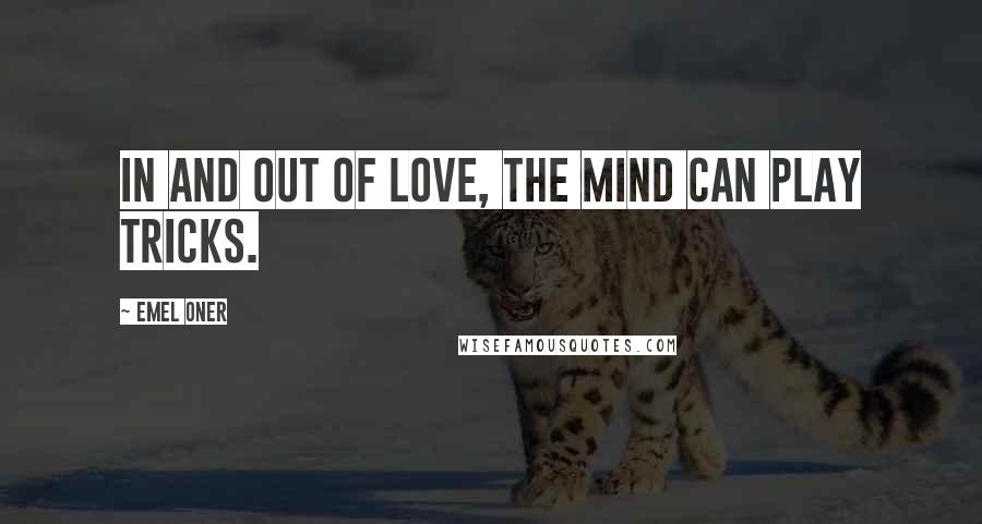 Emel Oner Quotes: In and out of love, the mind can play tricks.