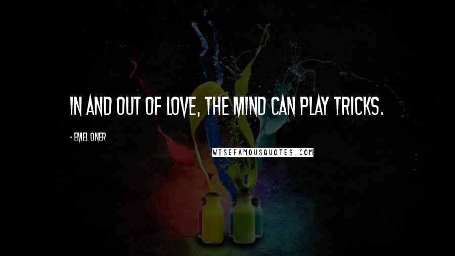 Emel Oner Quotes: In and out of love, the mind can play tricks.